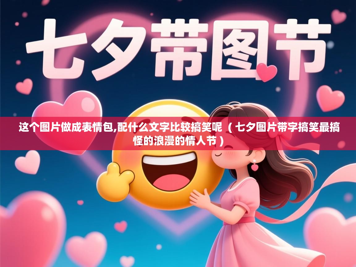 详细阅读: 这个图片做成表情包,配什么文字比较搞笑呢  ( 七夕图片带字搞笑最搞怪的浪漫的情人节 )  这个图片做成表情包,配什么文字比较搞笑呢  ( 七夕图片带字搞笑最搞怪的浪漫的情人节 )