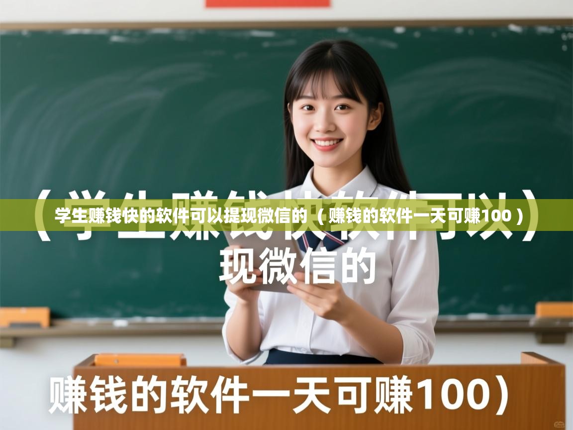  学生赚钱快的软件可以提现微信的  ( 赚钱的软件一天可赚100 )