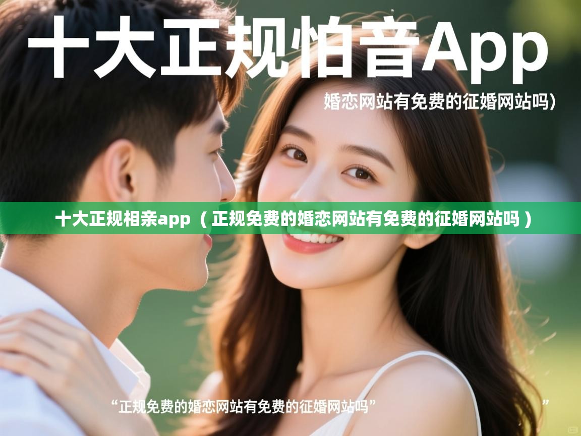 详细阅读: 十大正规相亲app  ( 正规免费的婚恋网站有免费的征婚网站吗 )  十大正规相亲app  ( 正规免费的婚恋网站有免费的征婚网站吗 )