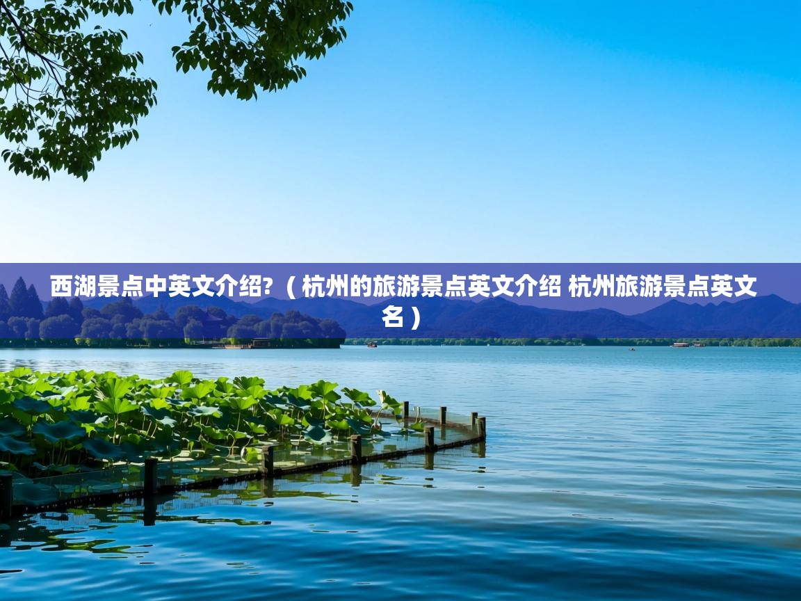 详细阅读: 西湖景点中英文介绍?  ( 杭州的旅游景点英文介绍 杭州旅游景点英文名 )  西湖景点中英文介绍?  ( 杭州的旅游景点英文介绍 杭州旅游景点英文名 )