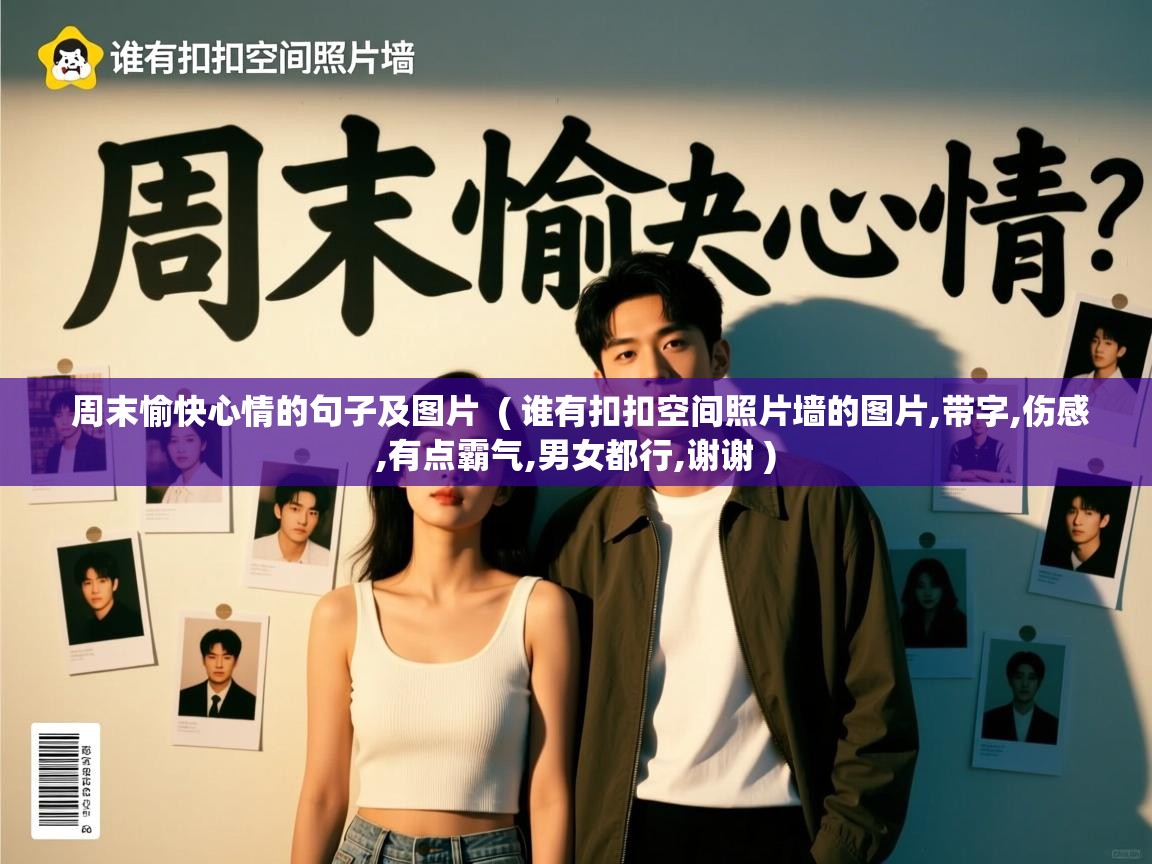 详细阅读: 周末愉快心情的句子及图片  ( 谁有扣扣空间照片墙的图片,带字,伤感,有点霸气,男女都行,谢谢 )  周末愉快心情的句子及图片  ( 谁有扣扣空间照片墙的图片,带字,伤感,有点霸气,男女都行,谢谢 )