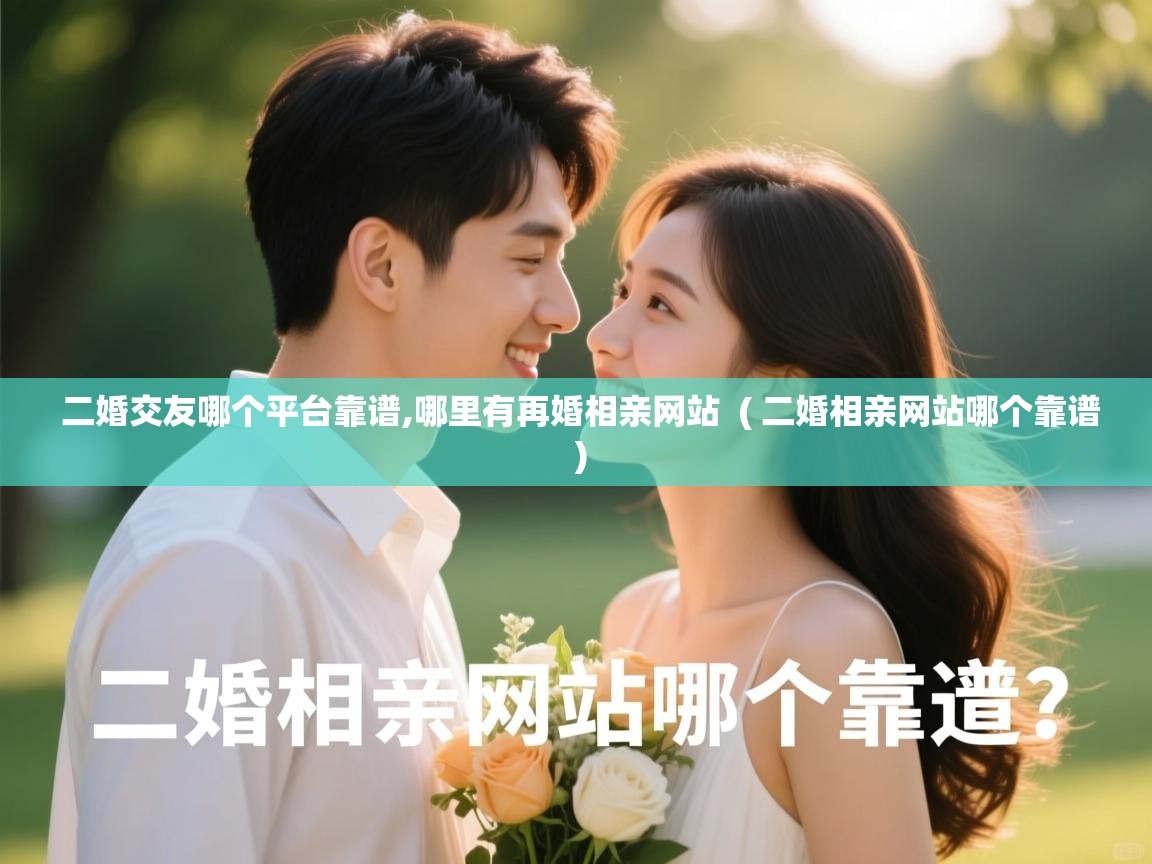  二婚交友哪个平台靠谱,哪里有再婚相亲网站  ( 二婚相亲网站哪个靠谱 )