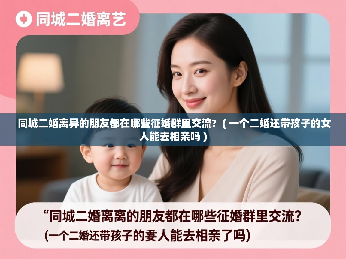  同城二婚离异的朋友都在哪些征婚群里交流?  ( 一个二婚还带孩子的女人能去相亲吗 )