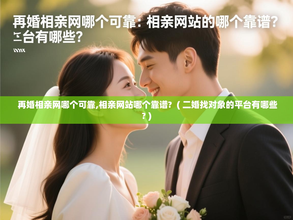  再婚相亲网哪个可靠,相亲网站哪个靠谱?  ( 二婚找对象的平台有哪些? )