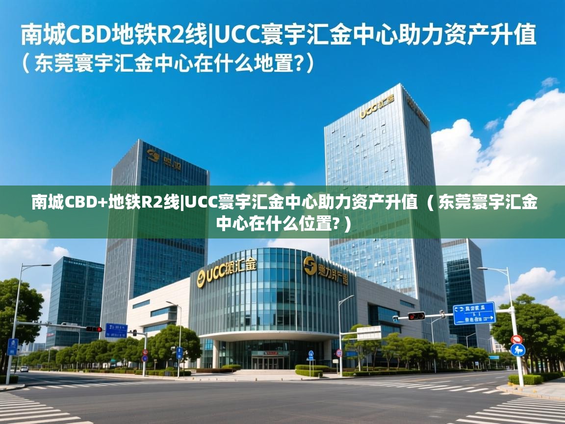 详细阅读: 南城CBD+地铁R2线|UCC寰宇汇金中心助力资产升值  ( 东莞寰宇汇金中心在什么位置? )  南城CBD+地铁R2线|UCC寰宇汇金中心助力资产升值  ( 东莞寰宇汇金中心在什么位置? )