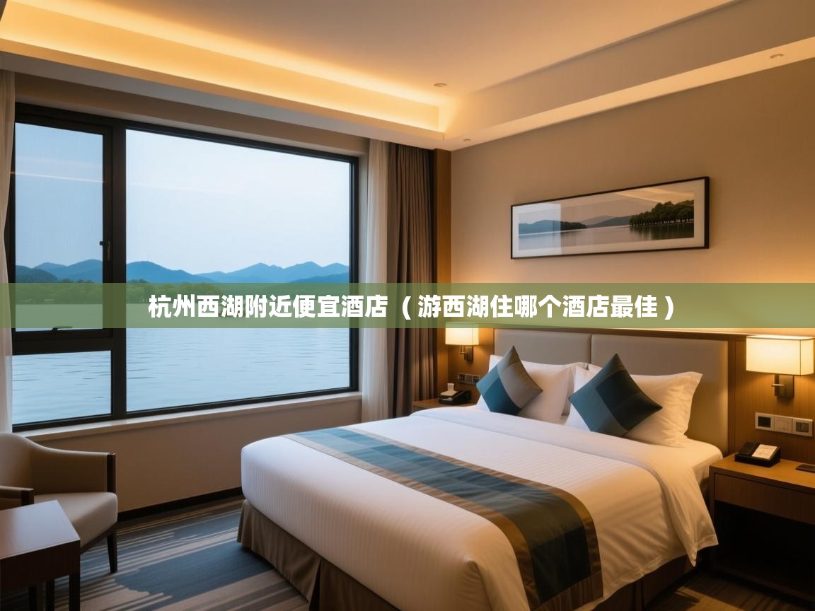  杭州西湖附近便宜酒店  ( 游西湖住哪个酒店最佳 )