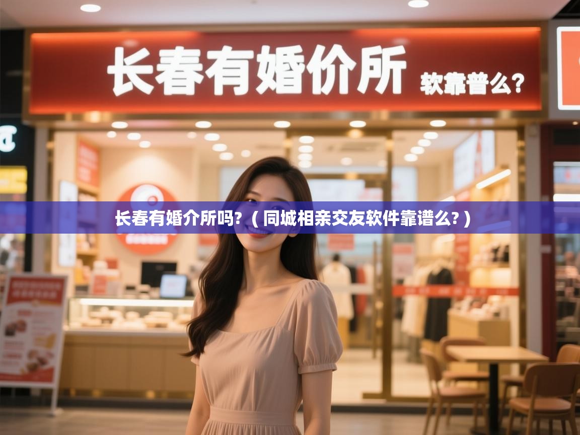  长春有婚介所吗?  ( 同城相亲交友软件靠谱么? )