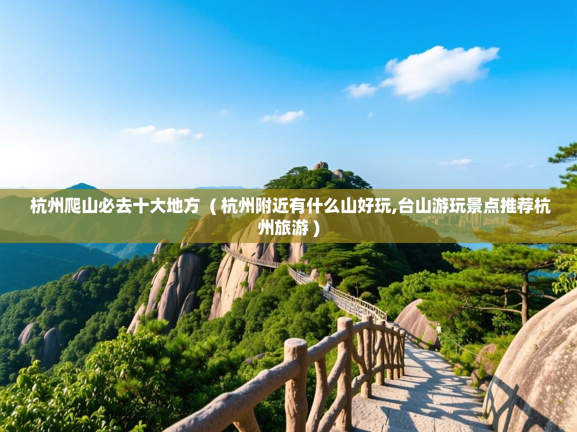 杭州爬山必去十大地方  ( 杭州附近有什么山好玩,台山游玩景点推荐杭州旅游 )