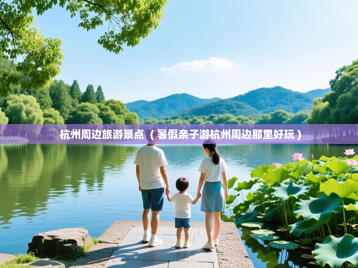  杭州周边旅游景点  ( 暑假亲子游杭州周边那里好玩 )