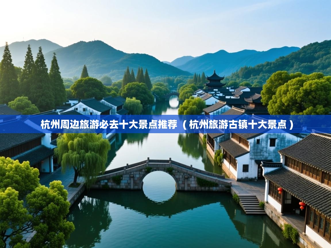 详细阅读: 杭州周边旅游必去十大景点推荐  ( 杭州旅游古镇十大景点 )  杭州周边旅游必去十大景点推荐  ( 杭州旅游古镇十大景点 )