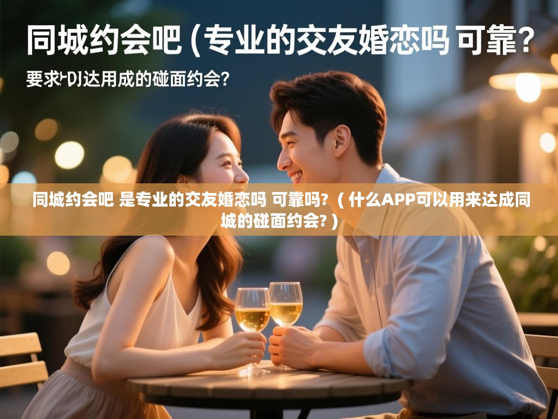  同城约会吧 是专业的交友婚恋吗 可靠吗?  ( 什么APP可以用来达成同城的碰面约会? )
