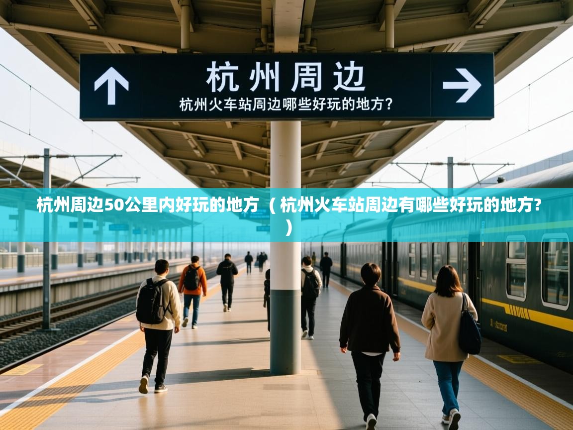 杭州周边50公里内好玩的地方  ( 杭州火车站周边有哪些好玩的地方? )  杭州周边50公里内好玩的地方  ( 杭州火车站周边有哪些好玩的地方? )