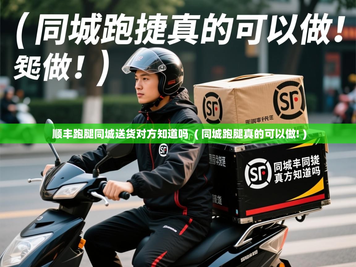 详细阅读: 顺丰跑腿同城送货对方知道吗  ( 同城跑腿真的可以做! )  顺丰跑腿同城送货对方知道吗  ( 同城跑腿真的可以做! )