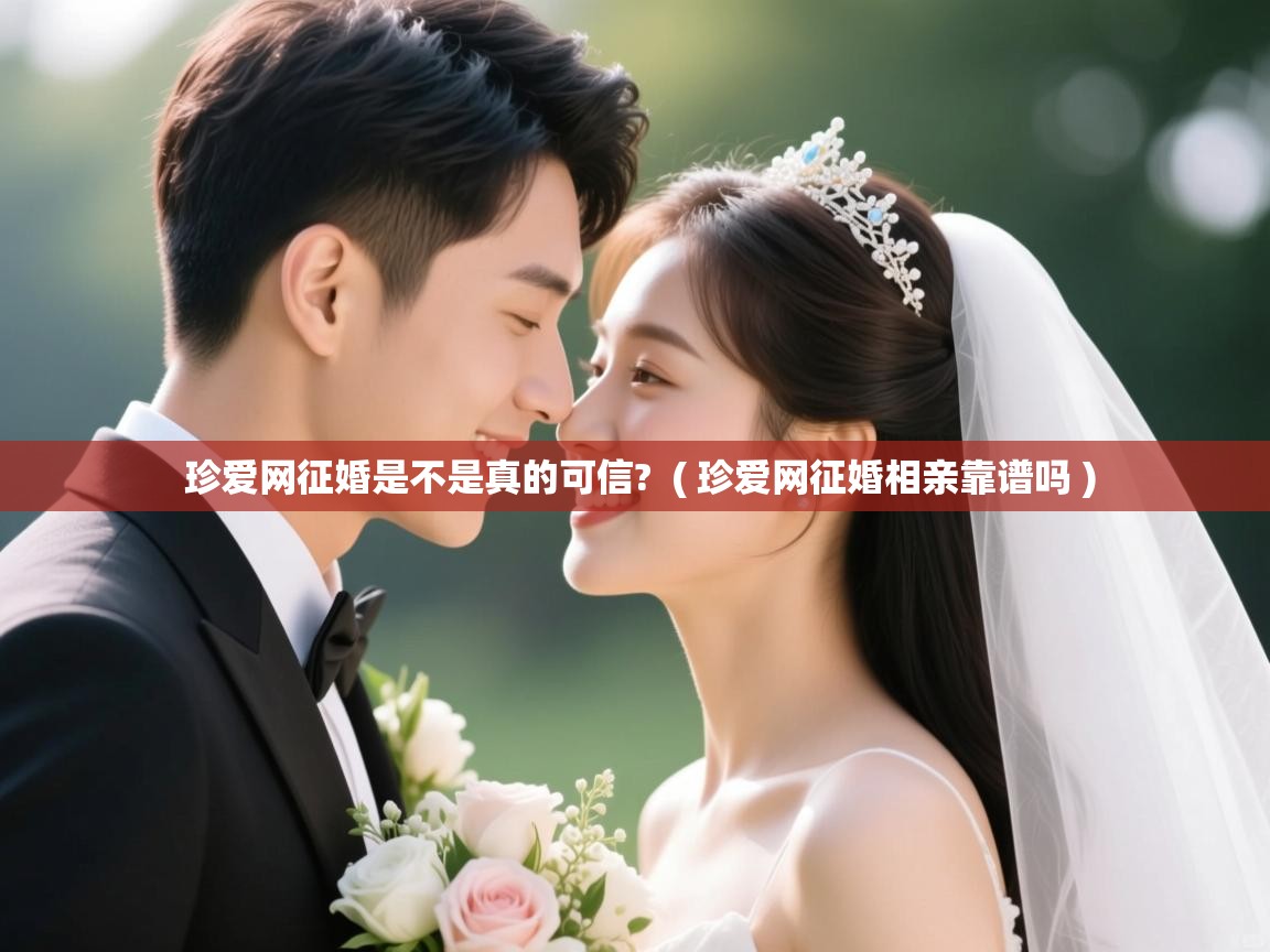  珍爱网征婚是不是真的可信?  ( 珍爱网征婚相亲靠谱吗 )