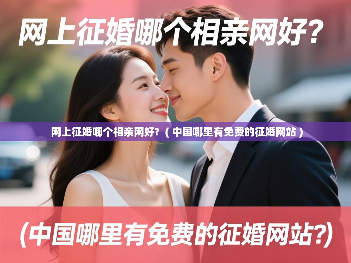 详细阅读: 网上征婚哪个相亲网好?  ( 中国哪里有免费的征婚网站 )  网上征婚哪个相亲网好?  ( 中国哪里有免费的征婚网站 )