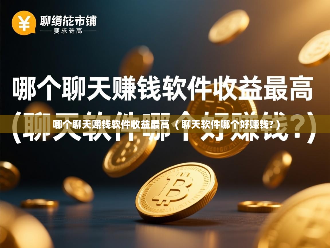 详细阅读: 哪个聊天赚钱软件收益最高  ( 聊天软件哪个好赚钱? )  哪个聊天赚钱软件收益最高  ( 聊天软件哪个好赚钱? )