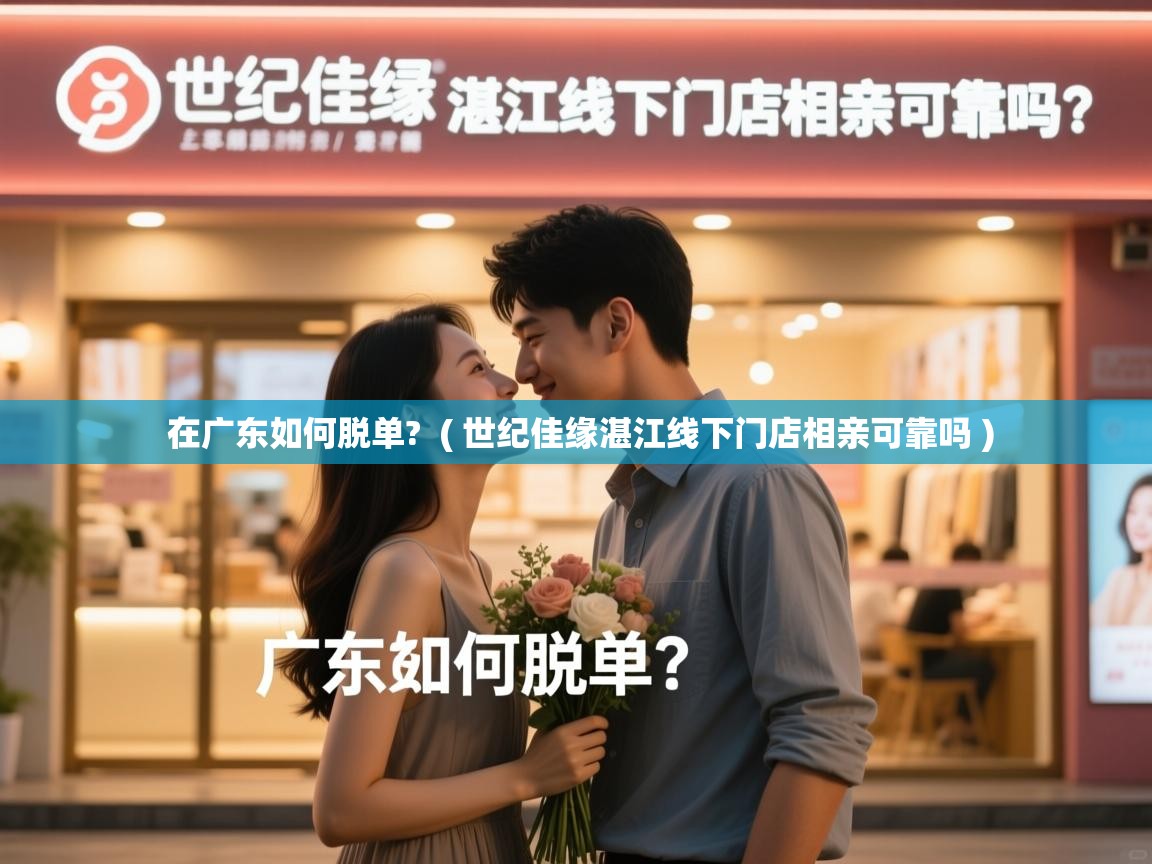详细阅读: 在广东如何脱单?  ( 世纪佳缘湛江线下门店相亲可靠吗 )  在广东如何脱单?  ( 世纪佳缘湛江线下门店相亲可靠吗 )