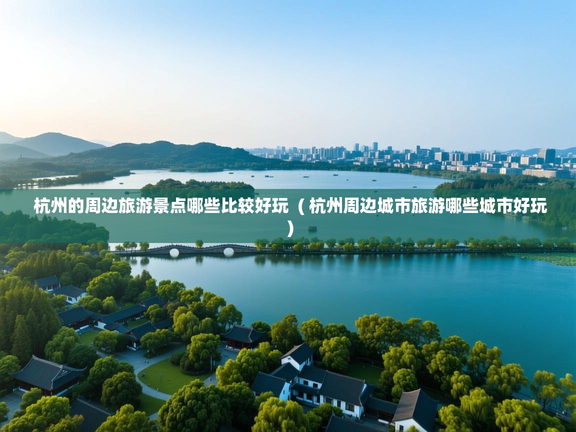详细阅读: 杭州的周边旅游景点哪些比较好玩  ( 杭州周边城市旅游哪些城市好玩 )  杭州的周边旅游景点哪些比较好玩  ( 杭州周边城市旅游哪些城市好玩 )