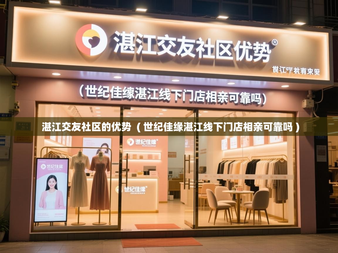 详细阅读: 湛江交友社区的优势  ( 世纪佳缘湛江线下门店相亲可靠吗 )  湛江交友社区的优势  ( 世纪佳缘湛江线下门店相亲可靠吗 )