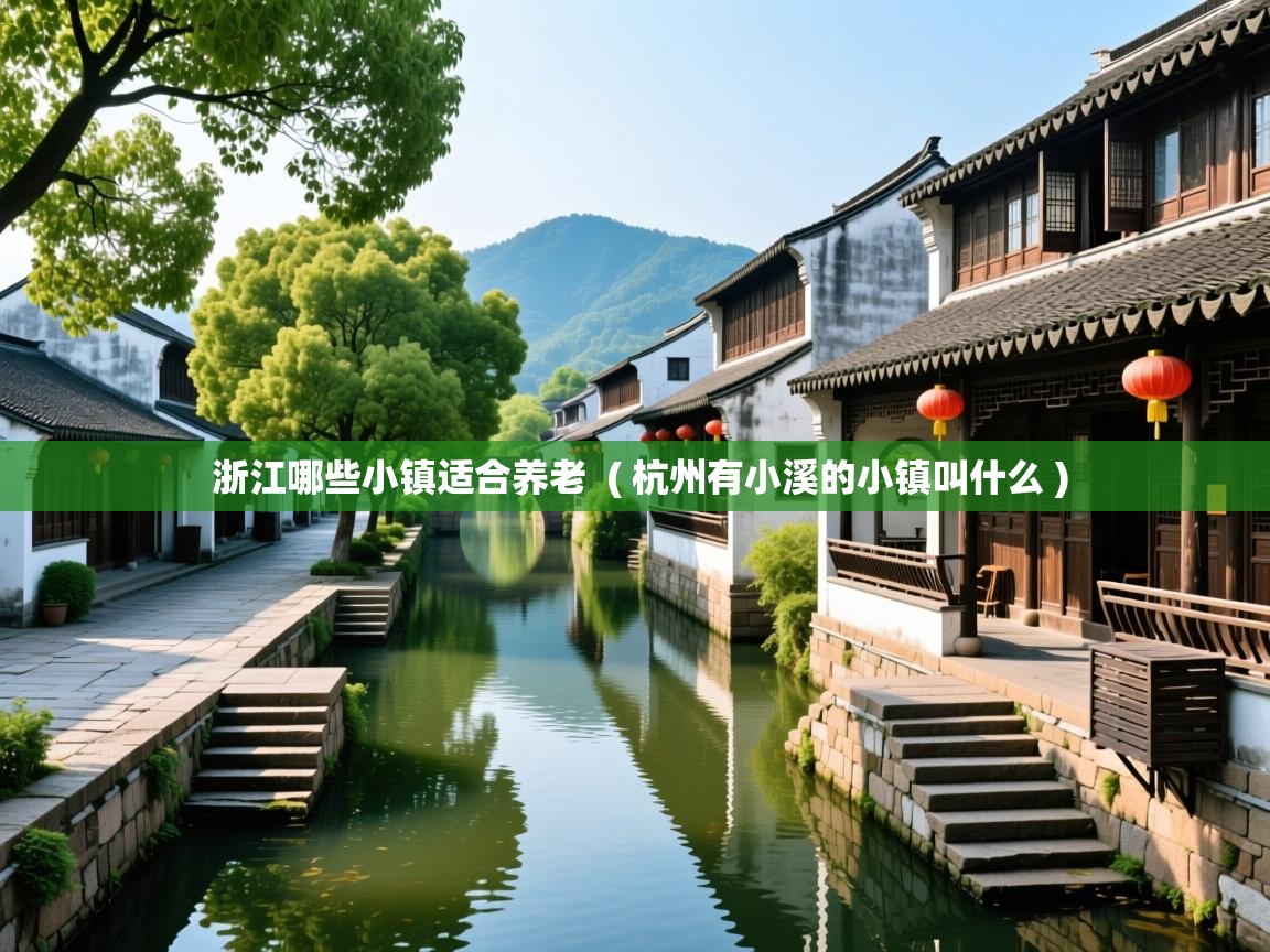 详细阅读: 浙江哪些小镇适合养老  ( 杭州有小溪的小镇叫什么 )  浙江哪些小镇适合养老  ( 杭州有小溪的小镇叫什么 )