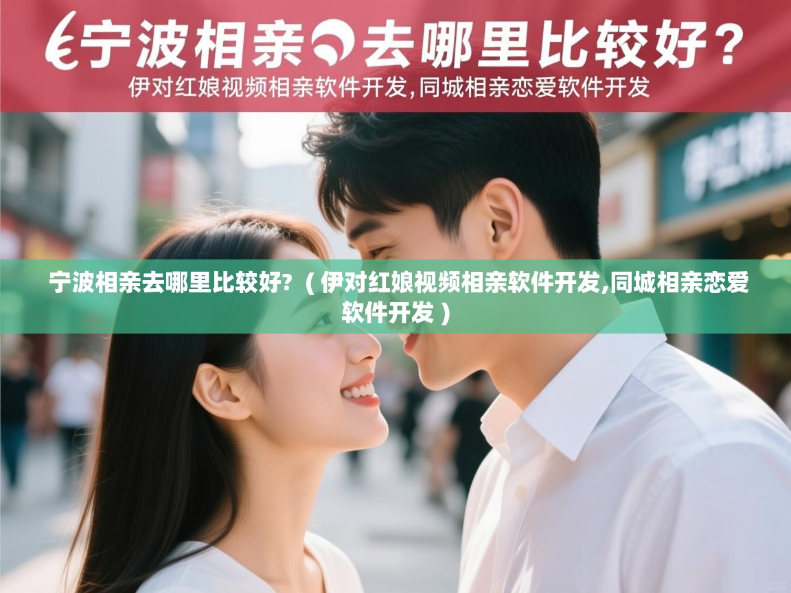 详细阅读: 宁波相亲去哪里比较好?  ( 伊对红娘视频相亲软件开发,同城相亲恋爱软件开发 )  宁波相亲去哪里比较好?  ( 伊对红娘视频相亲软件开发,同城相亲恋爱软件开发 )