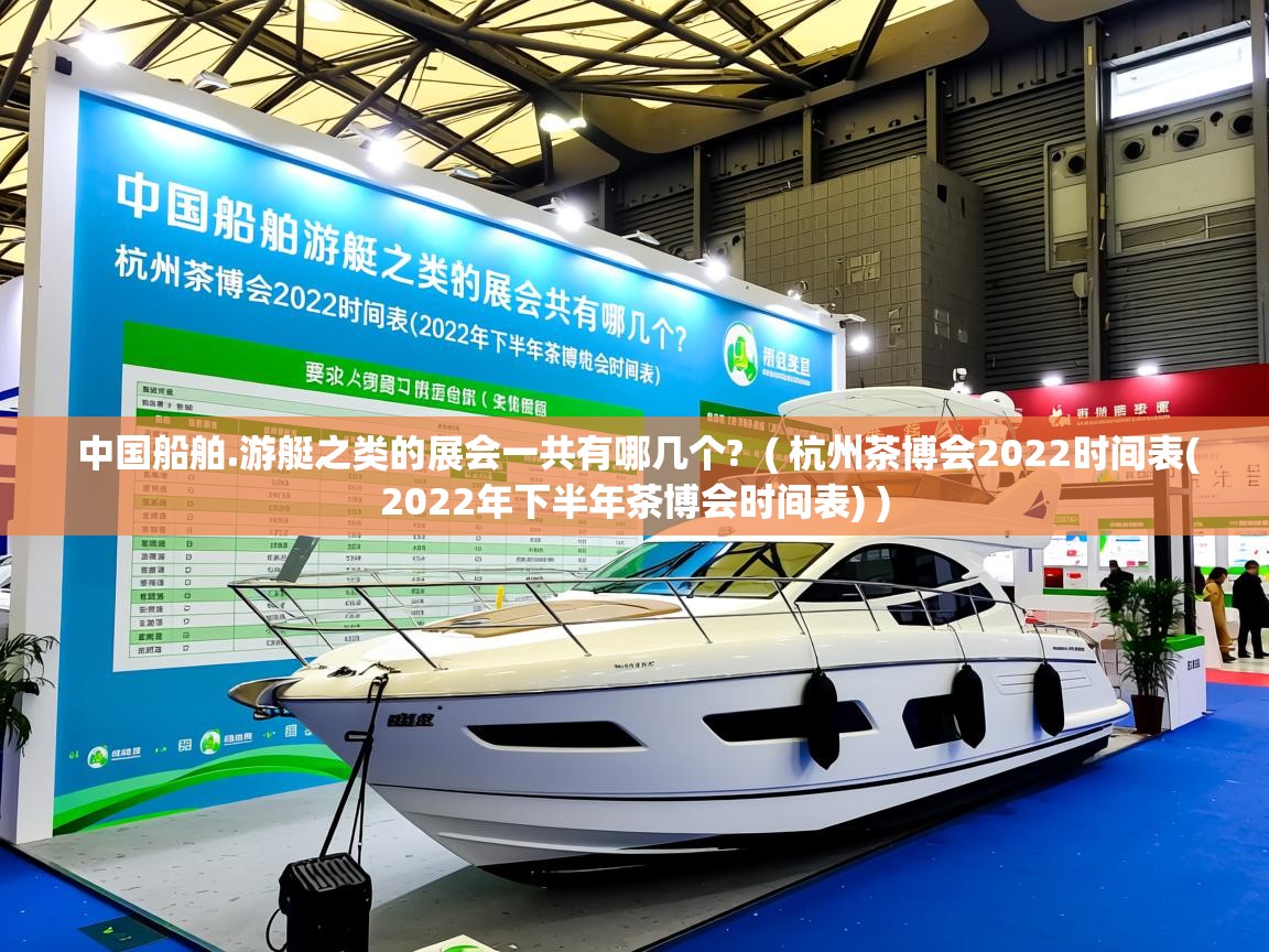 详细阅读: 中国船舶.游艇之类的展会一共有哪几个?  ( 杭州茶博会2022时间表(2022年下半年茶博会时间表) )  中国船舶.游艇之类的展会一共有哪几个?  ( 杭州茶博会2022时间表(2022年下半年茶博会时间表) )