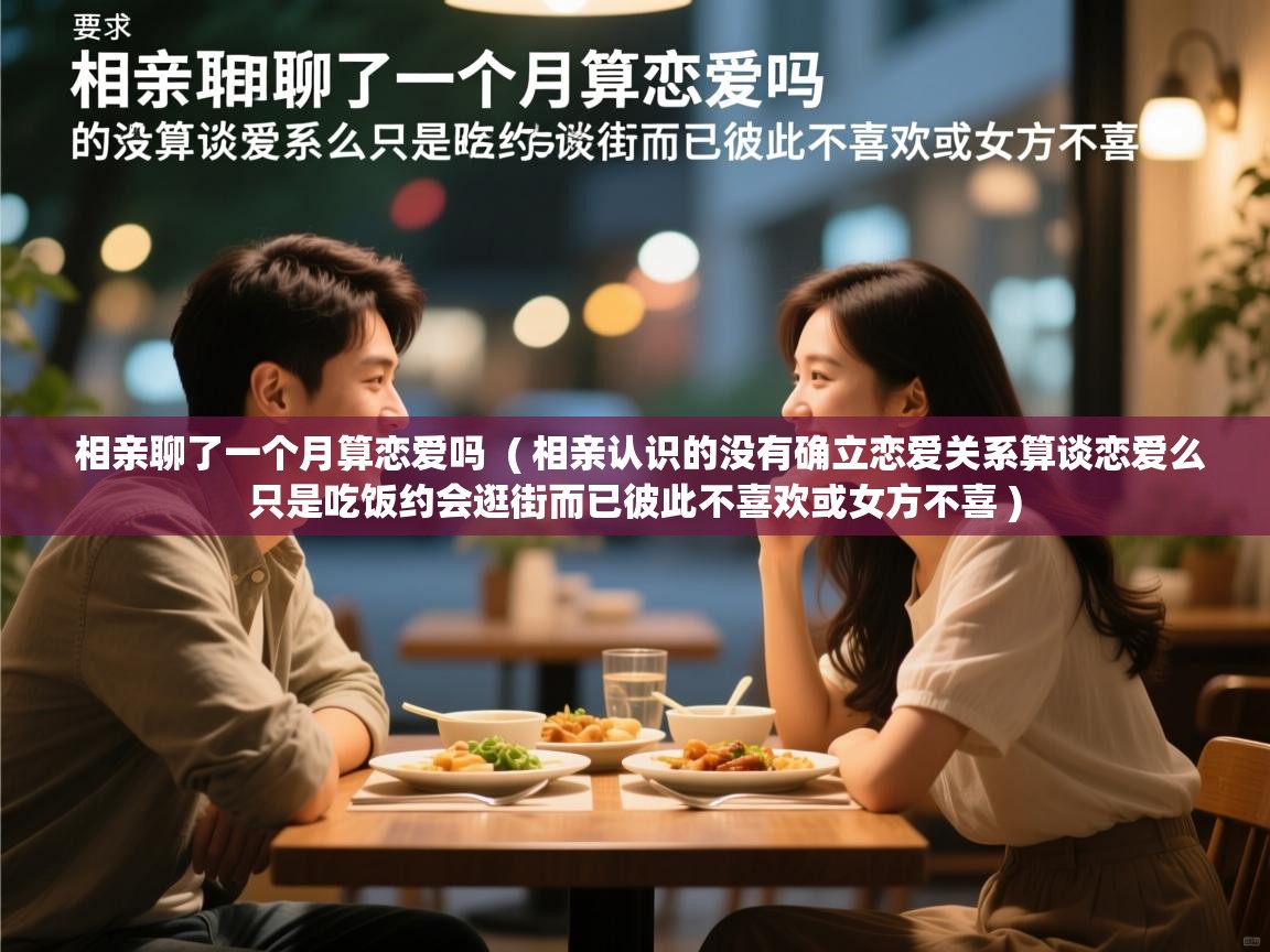 详细阅读: 相亲聊了一个月算恋爱吗  ( 相亲认识的没有确立恋爱关系算谈恋爱么只是吃饭约会逛街而已彼此不喜欢或女方不喜 )  相亲聊了一个月算恋爱吗  ( 相亲认识的没有确立恋爱关系算谈恋爱么只是吃饭约会逛街而已彼此不喜欢或女方不喜 )