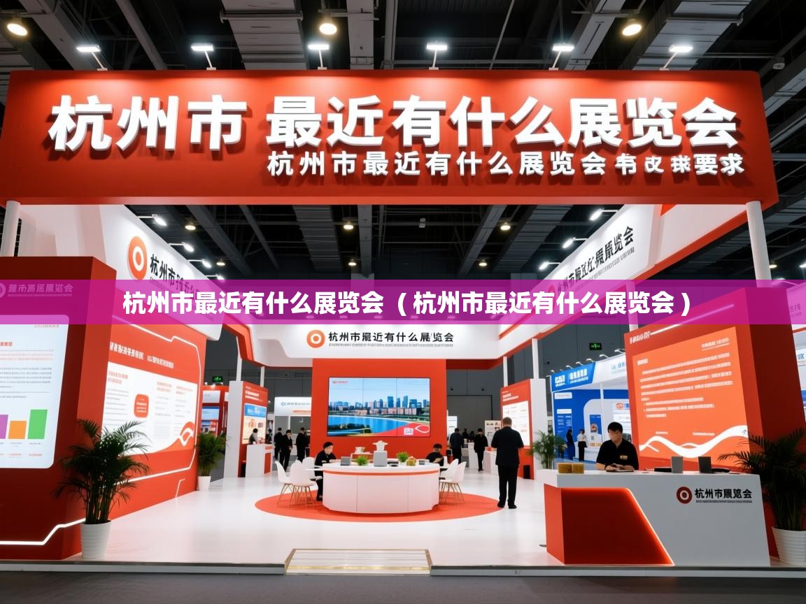 详细阅读: 杭州市最近有什么展览会  ( 杭州市最近有什么展览会 )  杭州市最近有什么展览会  ( 杭州市最近有什么展览会 )