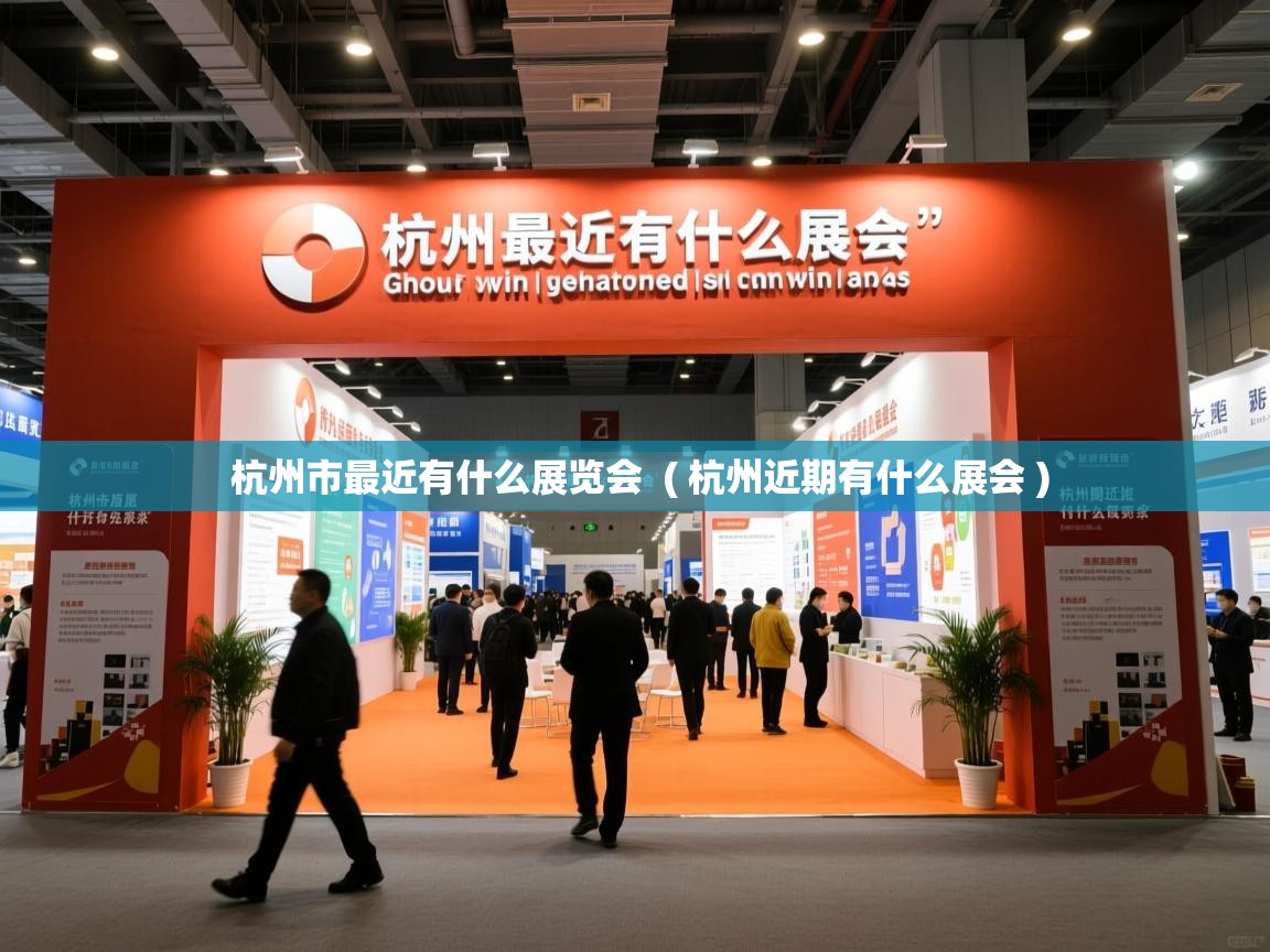 详细阅读: 杭州市最近有什么展览会  ( 杭州近期有什么展会 )  杭州市最近有什么展览会  ( 杭州近期有什么展会 )