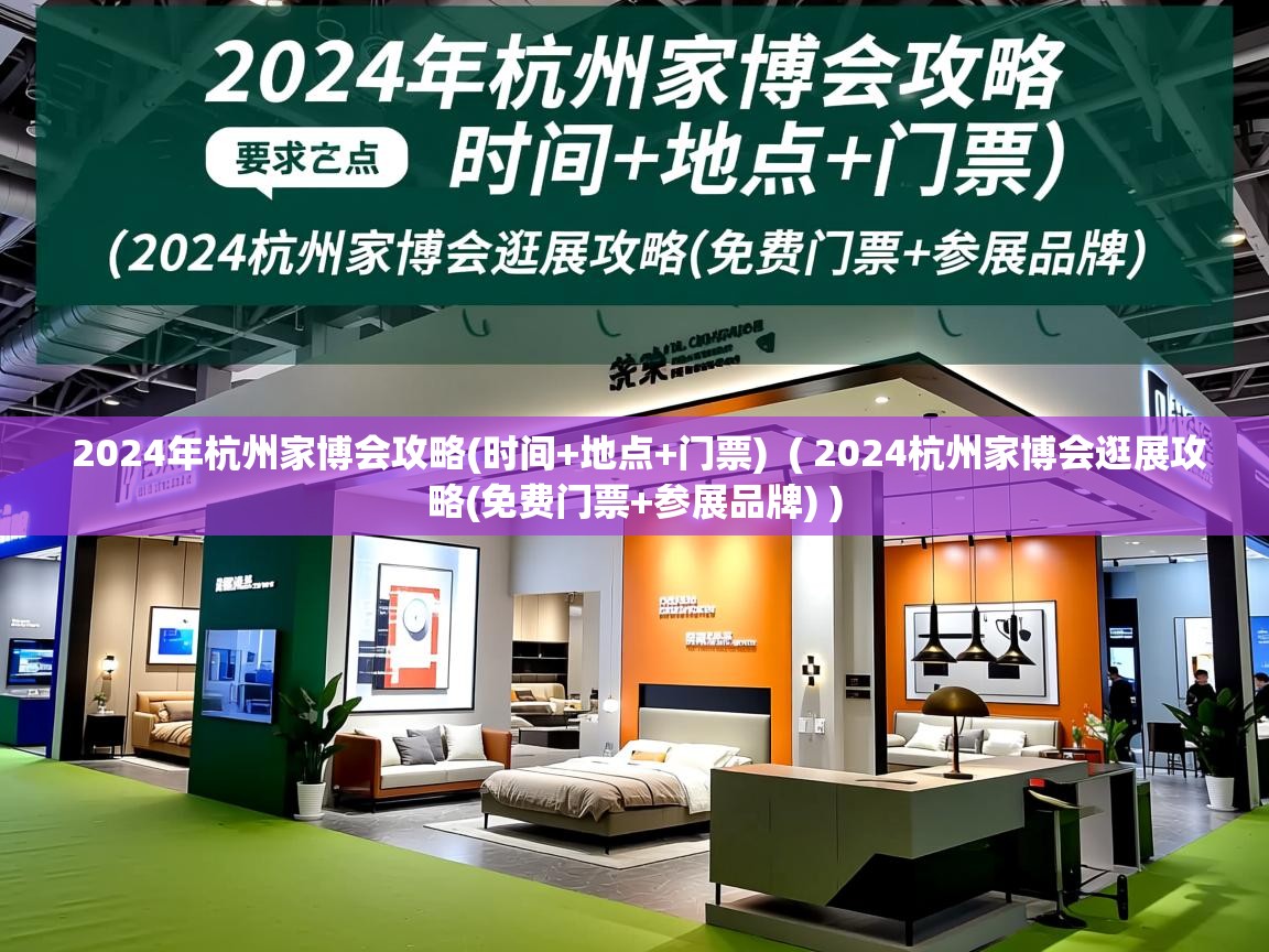 详细阅读: 2024年杭州家博会攻略(时间+地点+门票)  ( 2024杭州家博会逛展攻略(免费门票+参展品牌) )  2024年杭州家博会攻略(时间+地点+门票)  ( 2024杭州家博会逛展攻略(免费门票+参展品牌) )