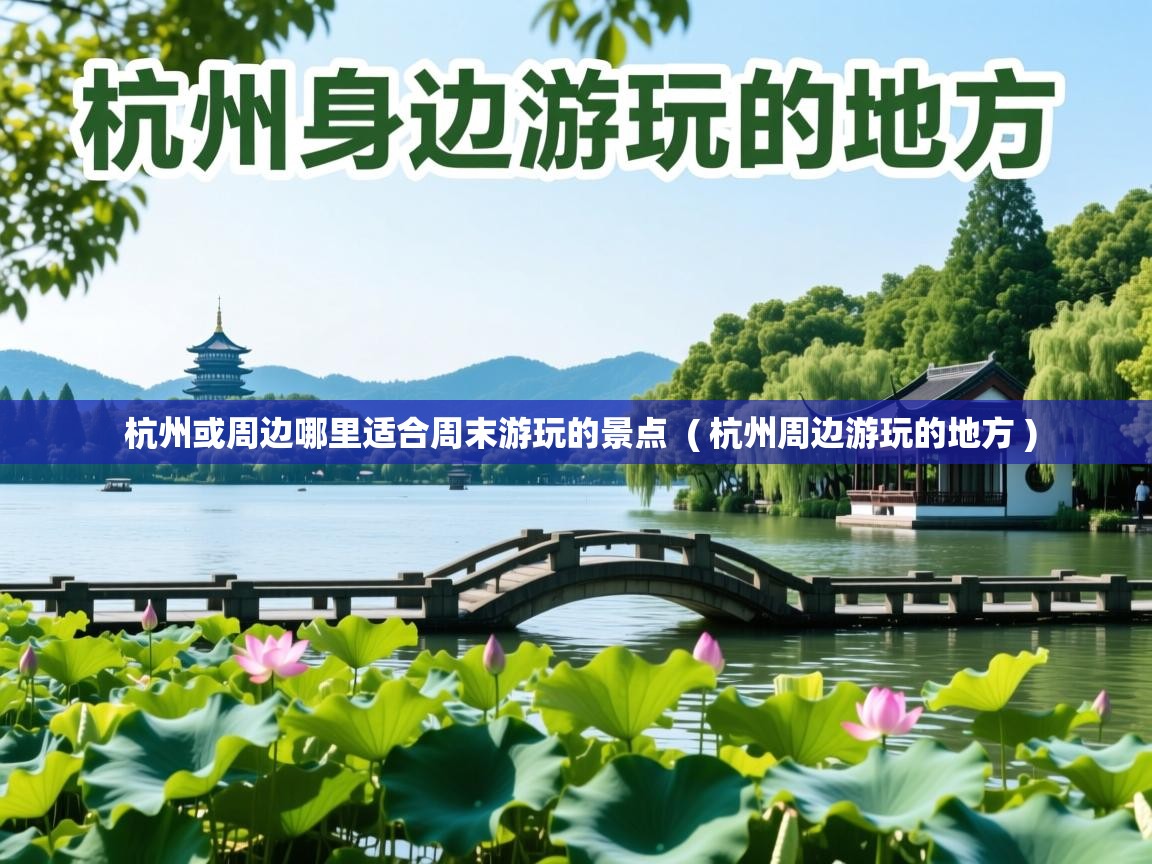 详细阅读: 杭州或周边哪里适合周末游玩的景点  ( 杭州周边游玩的地方 )  杭州或周边哪里适合周末游玩的景点  ( 杭州周边游玩的地方 )