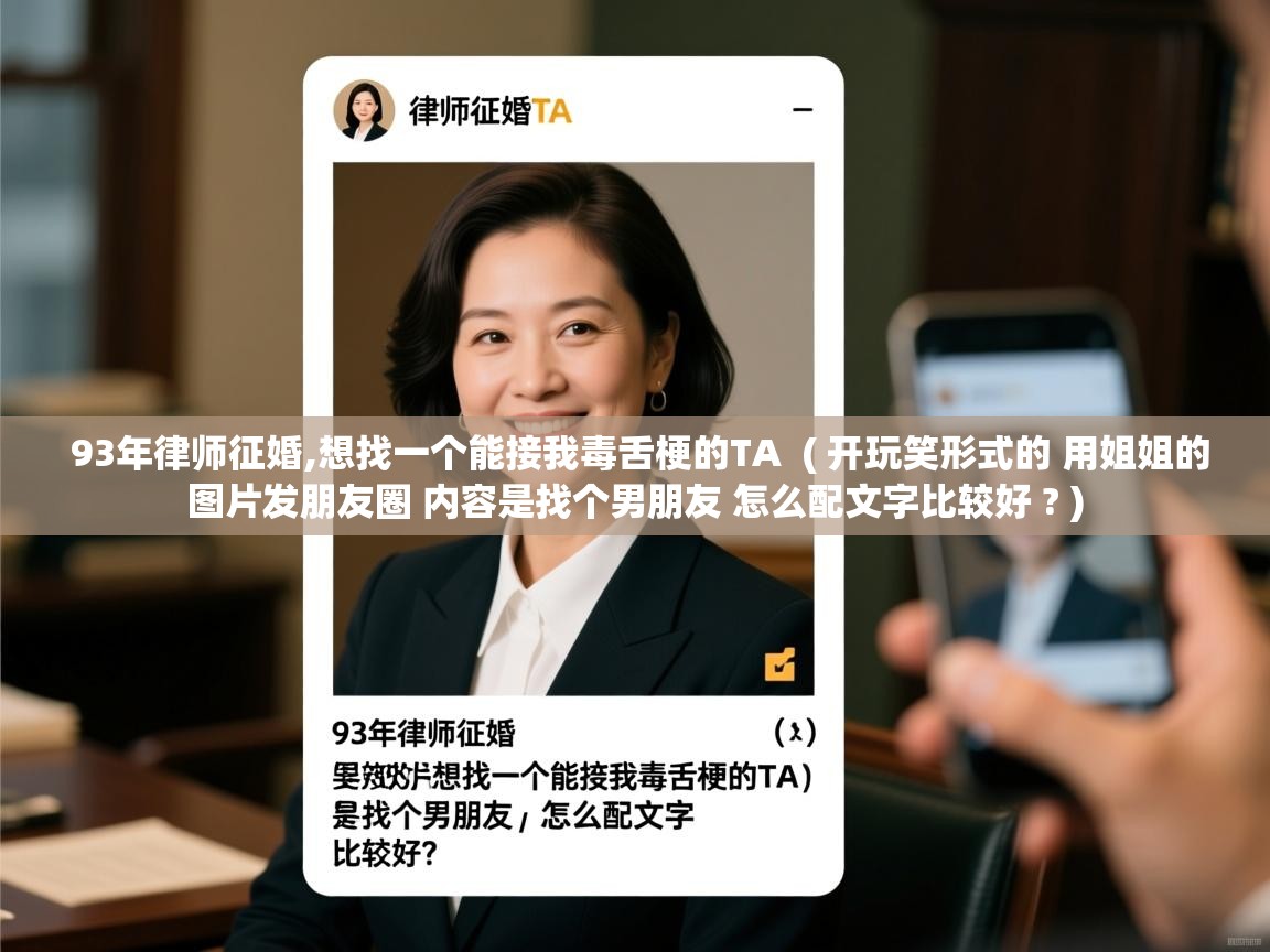 详细阅读: 93年律师征婚,想找一个能接我毒舌梗的TA  ( 开玩笑形式的 用姐姐的图片发朋友圈 内容是找个男朋友 怎么配文字比较好 ? )  93年律师征婚,想找一个能接我毒舌梗的TA  ( 开玩笑形式的 用姐姐的图片发朋友圈 内容是找个男朋友 怎么配文字比较好 ? )