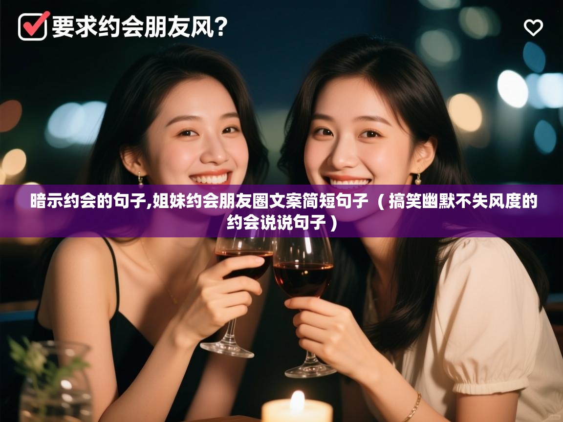 详细阅读: 暗示约会的句子,姐妹约会朋友圈文案简短句子  ( 搞笑幽默不失风度的约会说说句子 )  暗示约会的句子,姐妹约会朋友圈文案简短句子  ( 搞笑幽默不失风度的约会说说句子 )