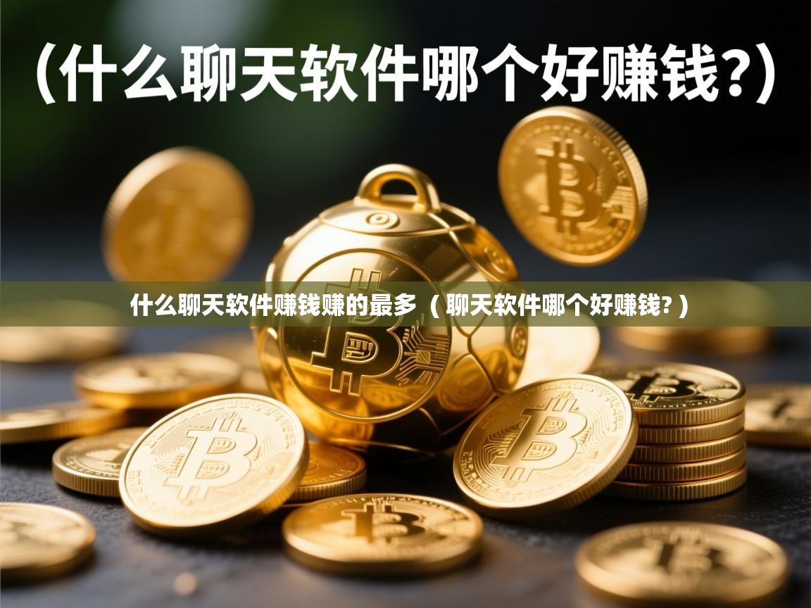 详细阅读: 什么聊天软件赚钱赚的最多  ( 聊天软件哪个好赚钱? )  什么聊天软件赚钱赚的最多  ( 聊天软件哪个好赚钱? )