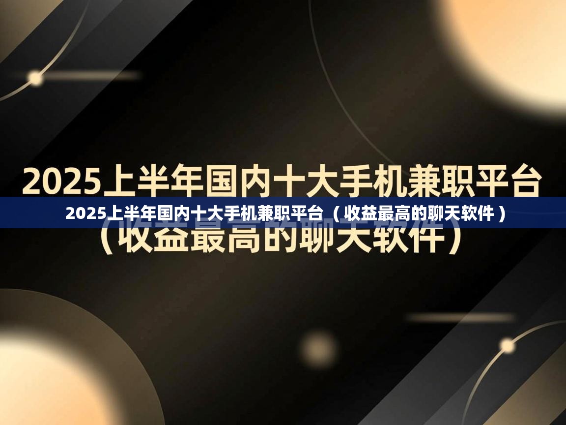 详细阅读: 2025上半年国内十大手机兼职平台  ( 收益最高的聊天软件 )  2025上半年国内十大手机兼职平台  ( 收益最高的聊天软件 )