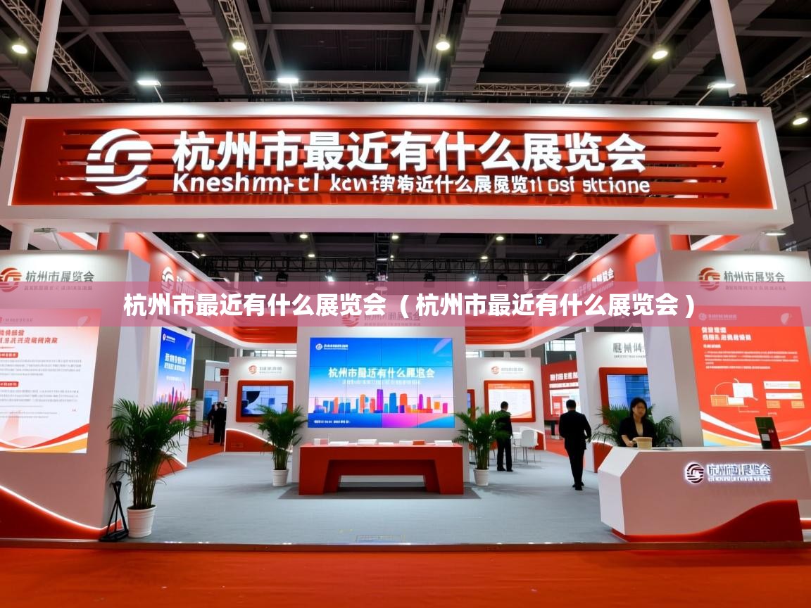 详细阅读: 杭州市最近有什么展览会  ( 杭州市最近有什么展览会 )  杭州市最近有什么展览会  ( 杭州市最近有什么展览会 )