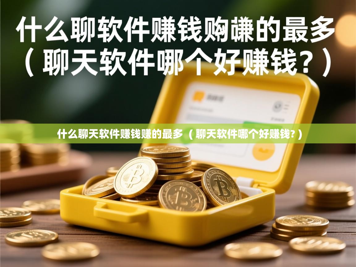 详细阅读: 什么聊天软件赚钱赚的最多  ( 聊天软件哪个好赚钱? )  什么聊天软件赚钱赚的最多  ( 聊天软件哪个好赚钱? )