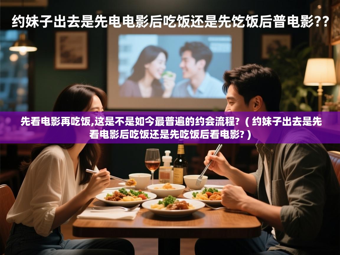  先看电影再吃饭,这是不是如今最普遍的约会流程?  ( 约妹子出去是先看电影后吃饭还是先吃饭后看电影? )