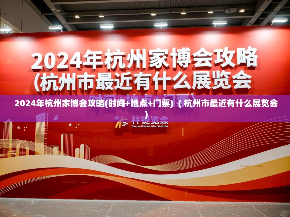 详细阅读: 2024年杭州家博会攻略(时间+地点+门票)  ( 杭州市最近有什么展览会 )  2024年杭州家博会攻略(时间+地点+门票)  ( 杭州市最近有什么展览会 )