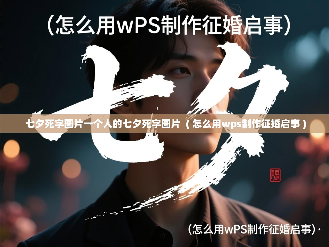 详细阅读: 七夕死字图片一个人的七夕死字图片  ( 怎么用wps制作征婚启事 )  七夕死字图片一个人的七夕死字图片  ( 怎么用wps制作征婚启事 )