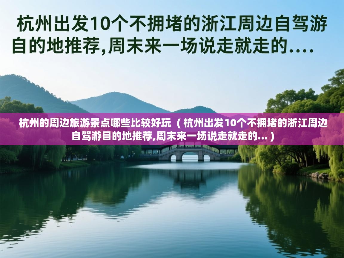 详细阅读: 杭州的周边旅游景点哪些比较好玩  ( 杭州出发10个不拥堵的浙江周边自驾游目的地推荐,周末来一场说走就走的... )  杭州的周边旅游景点哪些比较好玩  ( 杭州出发10个不拥堵的浙江周边自驾游目的地推荐,周末来一场说走就走的... )