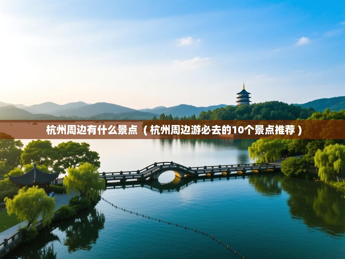 详细阅读: 杭州周边有什么景点  ( 杭州周边游必去的10个景点推荐 )  杭州周边有什么景点  ( 杭州周边游必去的10个景点推荐 )