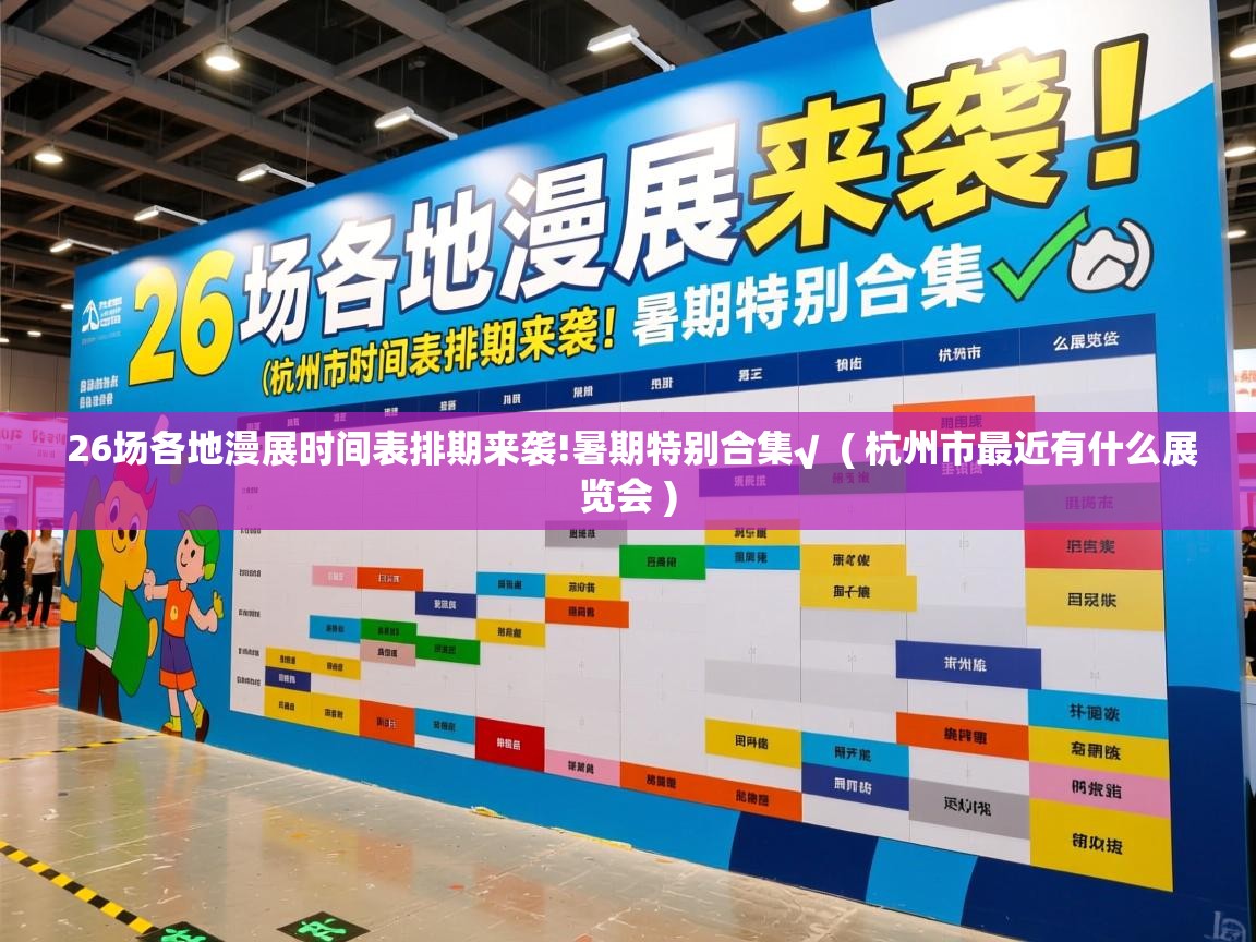 详细阅读: 26场各地漫展时间表排期来袭!暑期特别合集√  ( 杭州市最近有什么展览会 )  26场各地漫展时间表排期来袭!暑期特别合集√  ( 杭州市最近有什么展览会 )