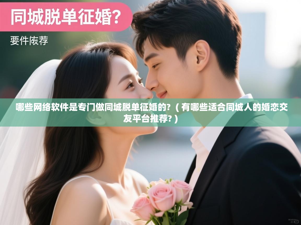 详细阅读: 哪些网络软件是专门做同城脱单征婚的?  ( 有哪些适合同城人的婚恋交友平台推荐? )  哪些网络软件是专门做同城脱单征婚的?  ( 有哪些适合同城人的婚恋交友平台推荐? )