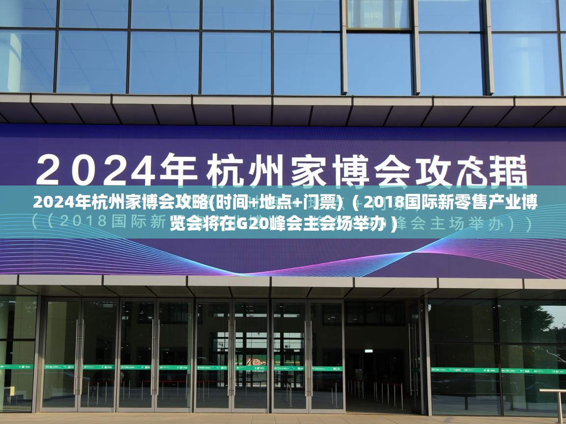 详细阅读: 2024年杭州家博会攻略(时间+地点+门票)  ( 2018国际新零售产业博览会将在G20峰会主会场举办 )  2024年杭州家博会攻略(时间+地点+门票)  ( 2018国际新零售产业博览会将在G20峰会主会场举办 )