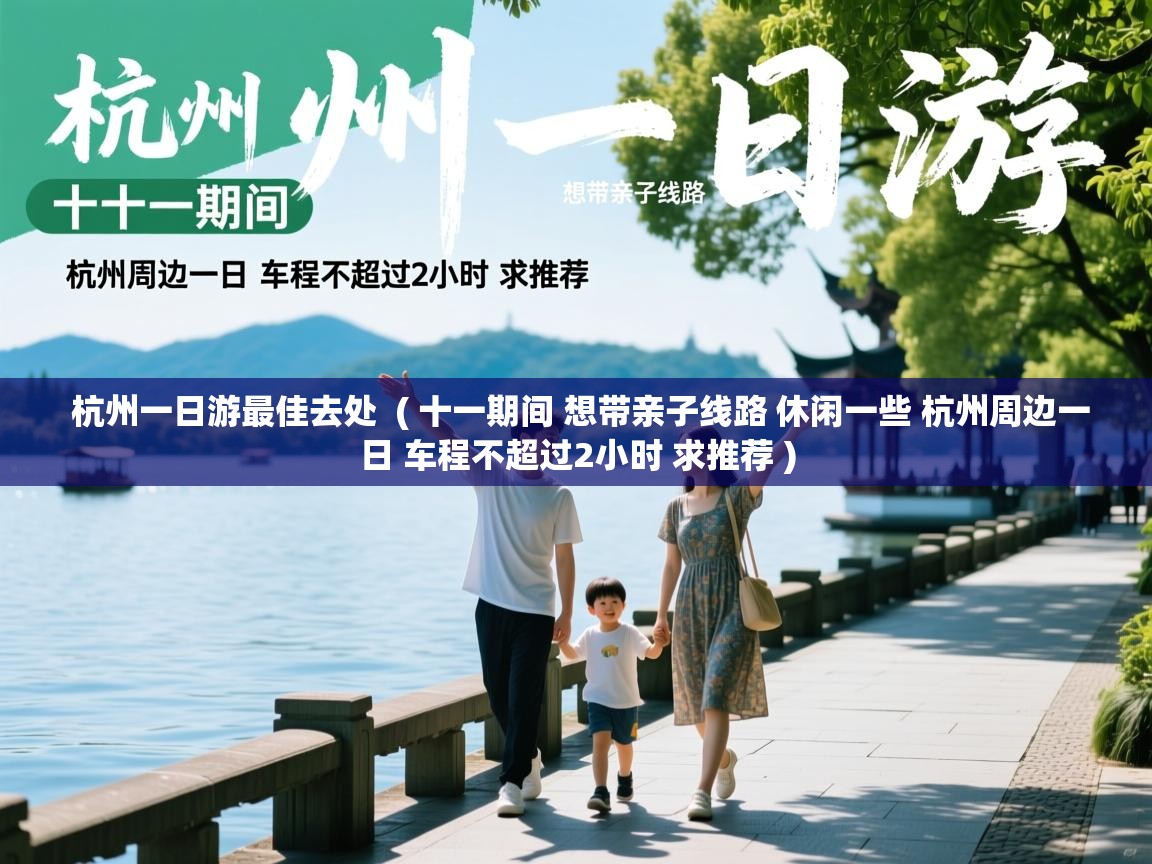 杭州一日游最佳去处  ( 十一期间 想带亲子线路 休闲一些 杭州周边一日 车程不超过2小时 求推荐 )  杭州一日游最佳去处  ( 十一期间 想带亲子线路 休闲一些 杭州周边一日 车程不超过2小时 求推荐 )