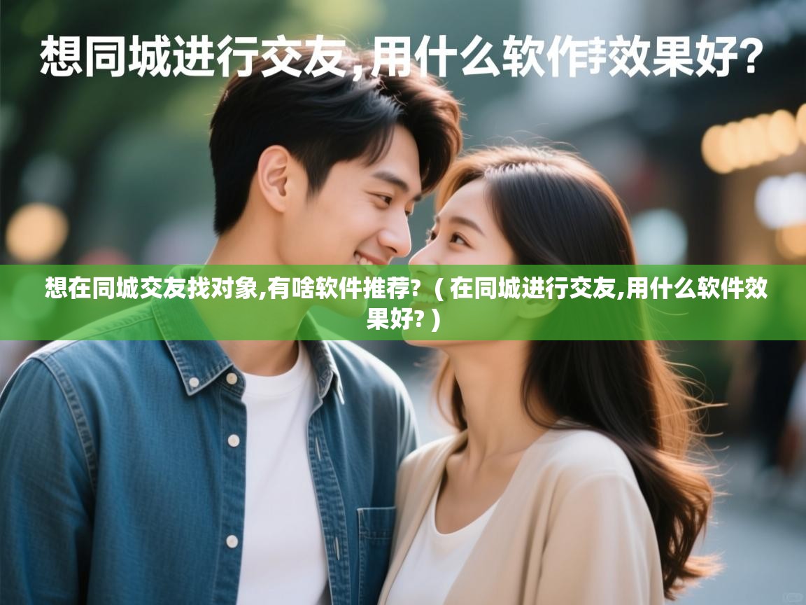  想在同城交友找对象,有啥软件推荐?  ( 在同城进行交友,用什么软件效果好? )