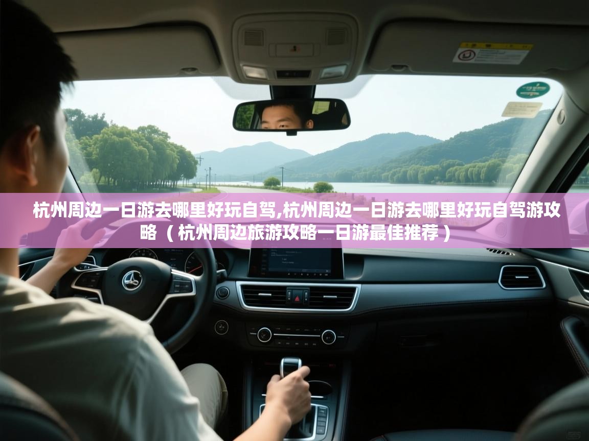 杭州周边一日游去哪里好玩自驾,杭州周边一日游去哪里好玩自驾游攻略  ( 杭州周边旅游攻略一日游最佳推荐 )  杭州周边一日游去哪里好玩自驾,杭州周边一日游去哪里好玩自驾游攻略  ( 杭州周边旅游攻略一日游最佳推荐 )