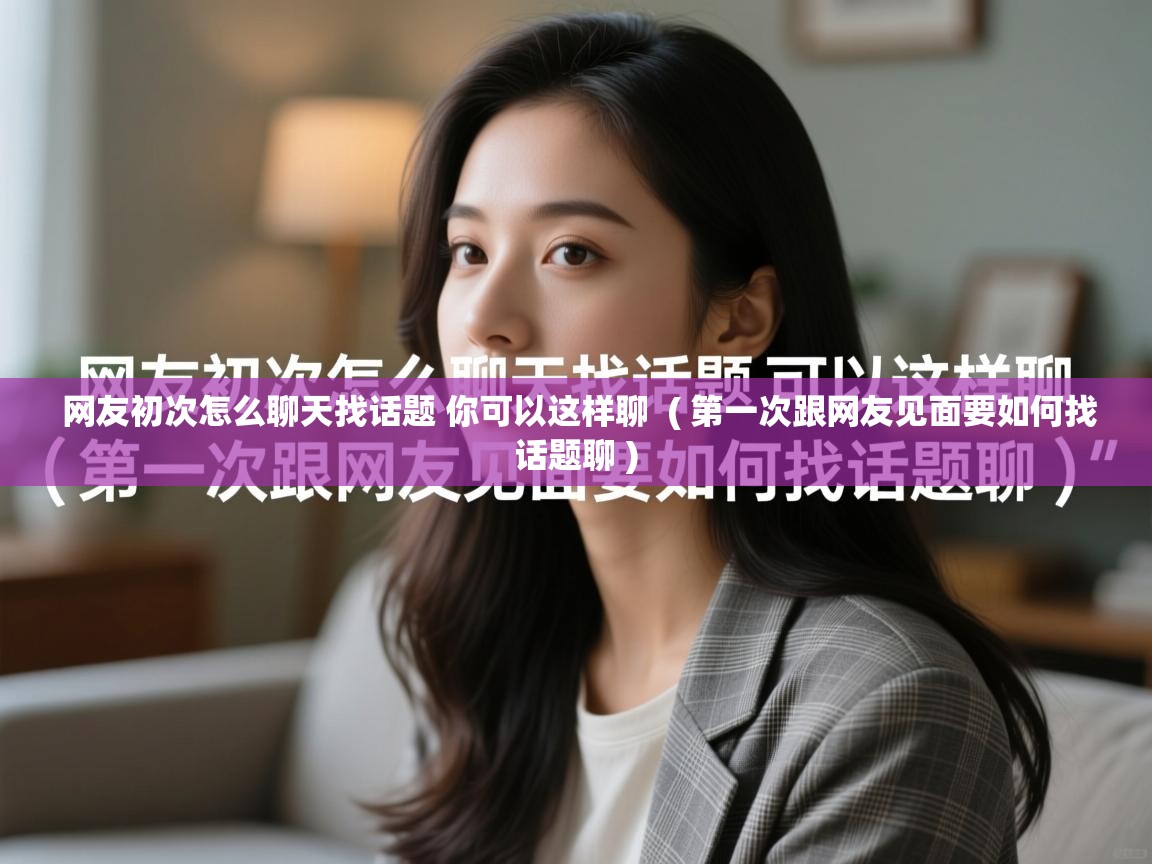  网友初次怎么聊天找话题 你可以这样聊  ( 第一次跟网友见面要如何找话题聊 )