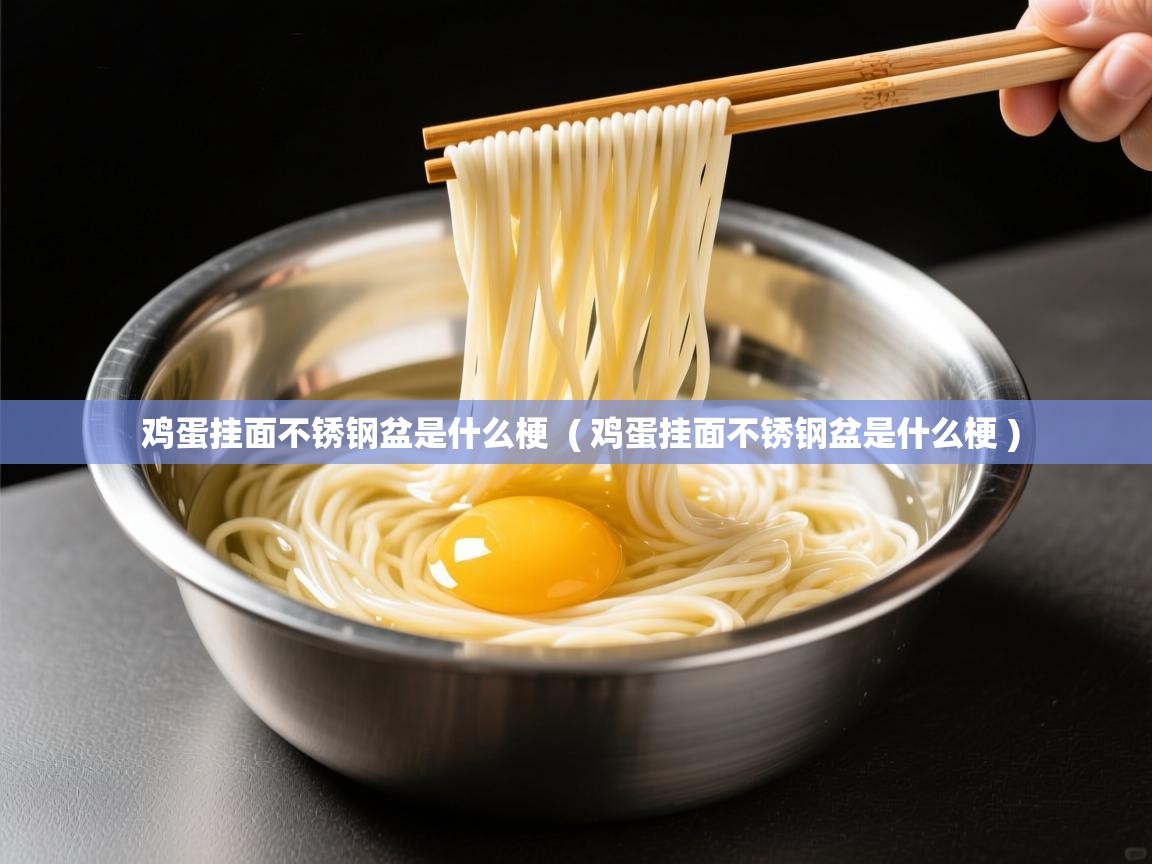 详细阅读: 鸡蛋挂面不锈钢盆是什么梗  ( 鸡蛋挂面不锈钢盆是什么梗 )  鸡蛋挂面不锈钢盆是什么梗  ( 鸡蛋挂面不锈钢盆是什么梗 )